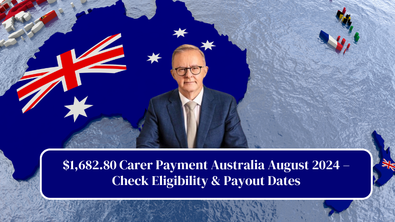 $1,682.80 Carer Payment Australia August 2024 – Check Eligibility & Payout Dates