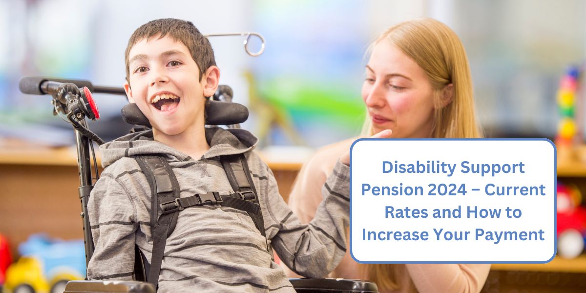 Disability Support Pension 2024 – Current Rates and How to Increase Your Payment