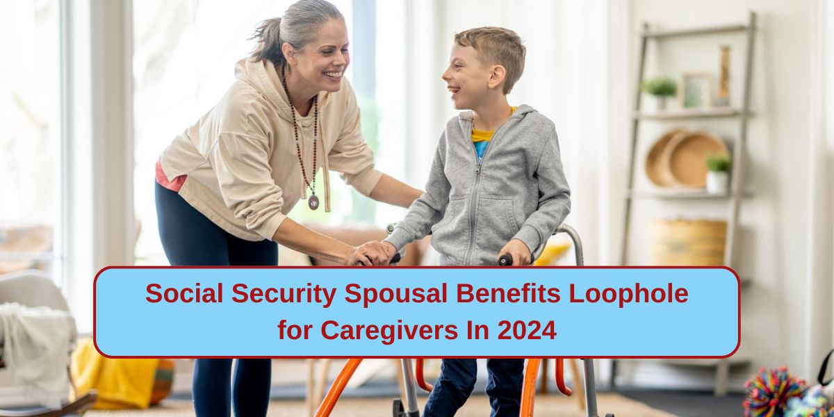 Social Security Spousal Benefits Loophole for Caregivers In 2024